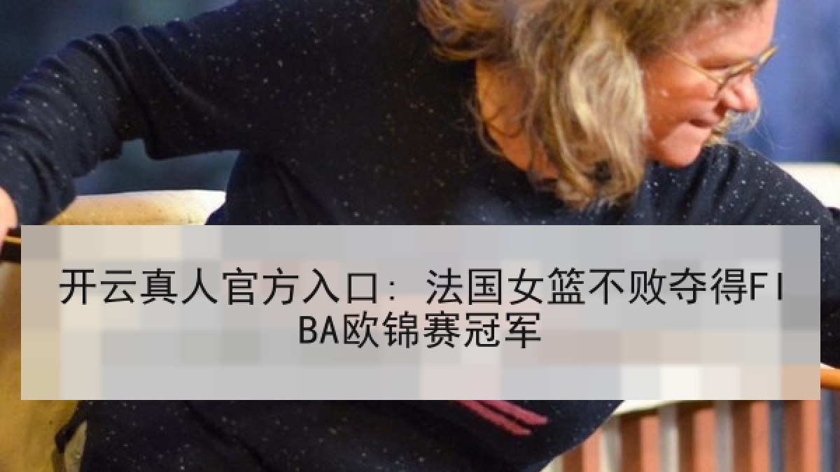 开云真人官方入口: 法国女篮不败夺得FIBA欧锦赛冠军