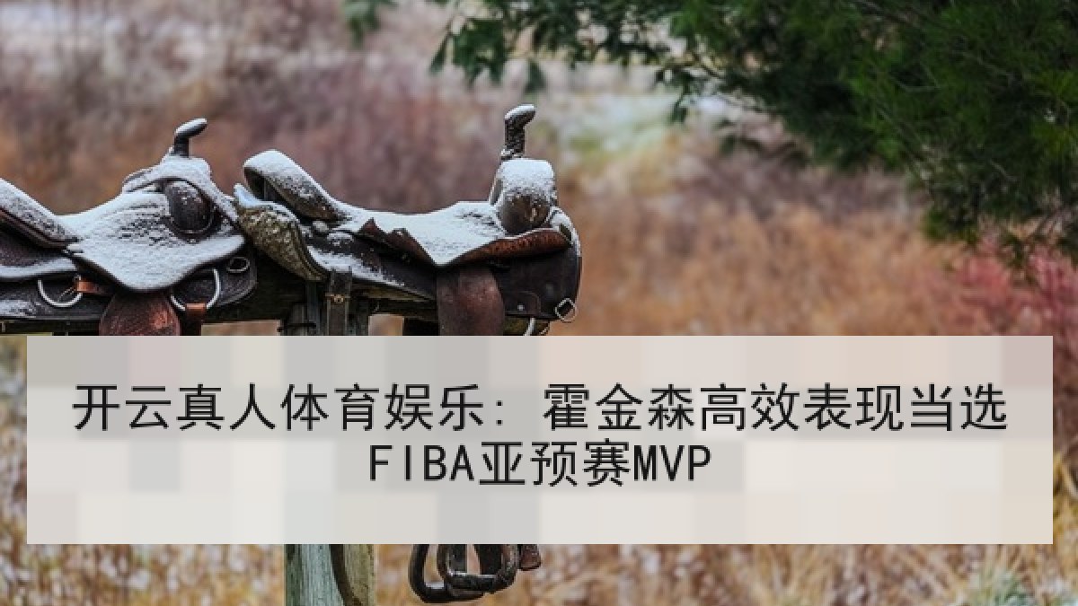 开云真人体育娱乐: 霍金森高效表现当选FIBA亚预赛MVP