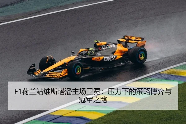 F1荷兰站维斯塔潘主场卫冕：压力下的策略博弈与冠军之路