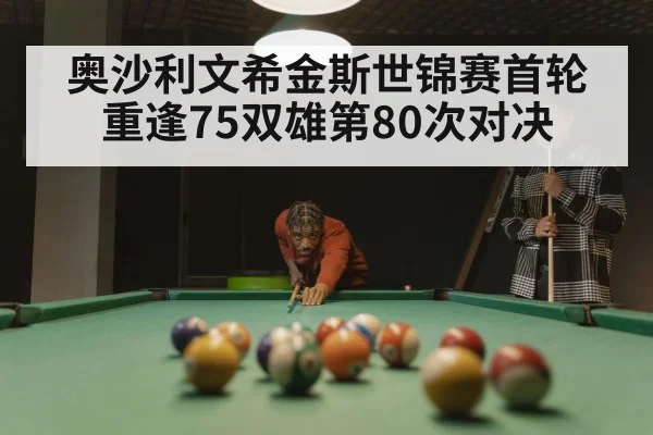 奥沙利文希金斯世锦赛首轮重逢75双雄第80次对决