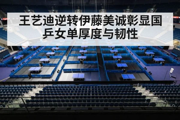 王艺迪逆转伊藤美诚彰显国乒女单厚度与韧性