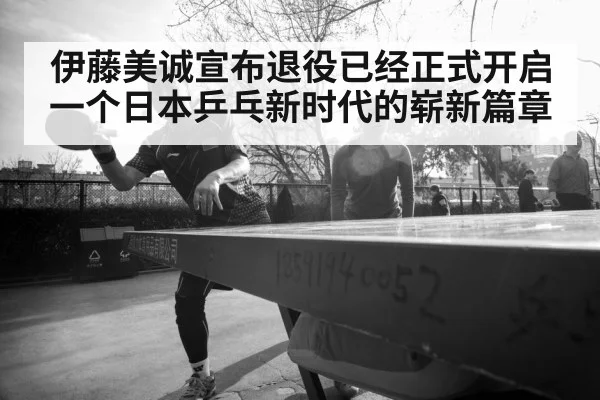 伊藤美诚宣布退役已经正式开启一个日本乒乓新时代的崭新篇章