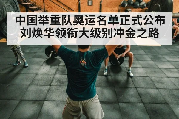 中国举重队奥运名单正式公布刘焕华领衔大级别冲金之路