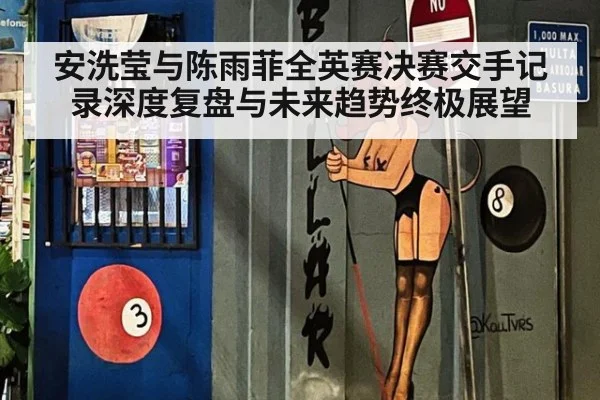 安洗莹与陈雨菲全英赛决赛交手记录深度复盘与未来趋势终极展望
